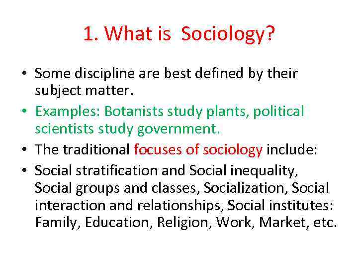 1. What is Sociology? • Some discipline are best defined by their subject matter.