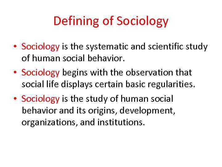 Defining of Sociology • Sociology is the systematic and scientific study of human social