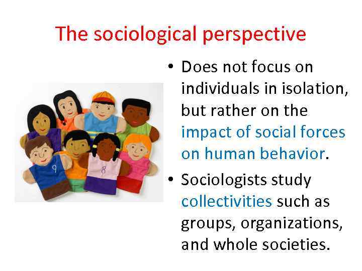 The sociological perspective • Does not focus on individuals in isolation, but rather on