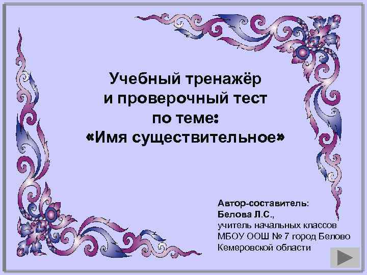 Учебный тренажёр и проверочный тест по теме: «Имя существительное» Автор-составитель: Белова Л. С. ,