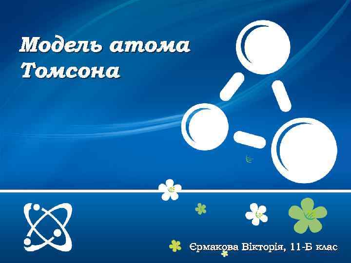 Модель атома Томсона Єрмакова Вікторія, 11 -Б клас 