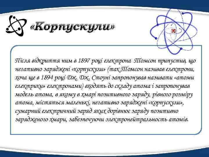  «Корпускули» Після відкриття ним в 1897 році електрона Томсон припустив, що негативно заряджені
