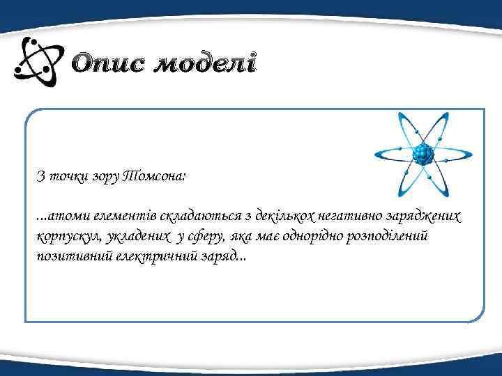 Опис моделі З точки зору Томсона: . . . атоми елементів складаються з декількох