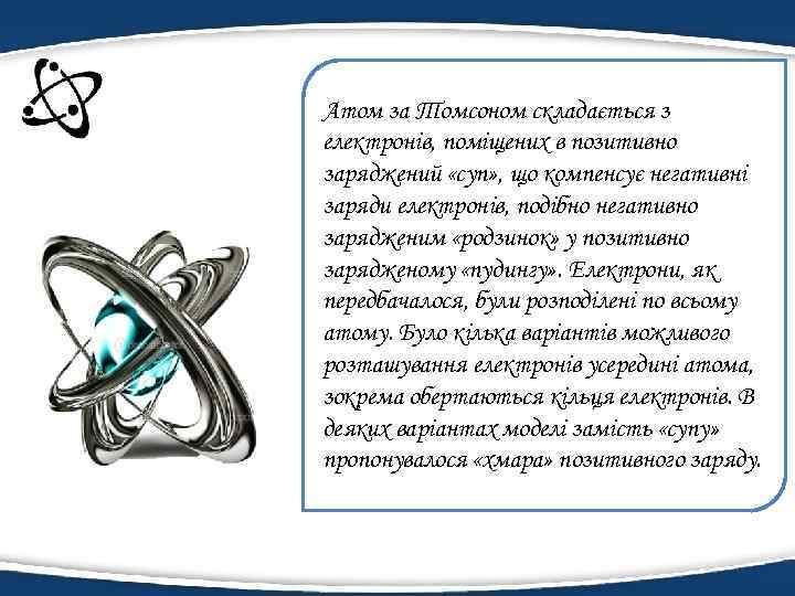 Атом за Томсоном складається з електронів, поміщених в позитивно заряджений «суп» , що компенсує