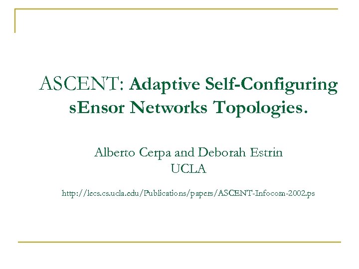 ASCENT: Adaptive Self-Configuring s. Ensor Networks Topologies. Alberto Cerpa and Deborah Estrin UCLA http: