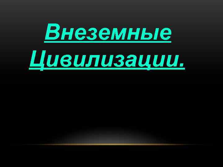 Проблемы возникновения и существования внеземных цивилизаций презентация