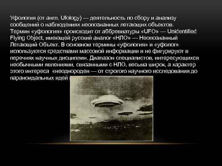 Уфология (от англ. Ufology) — деятельность по сбору и анализу сообщений о наблюдениях неопознанных