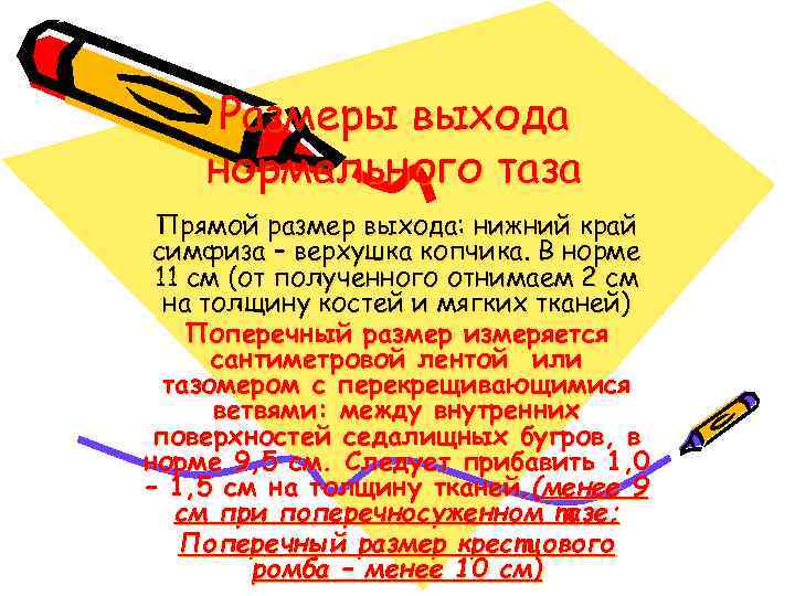 Размеры выхода нормального таза Прямой размер выхода: нижний край симфиза – верхушка копчика. В