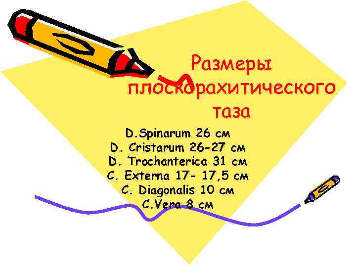 Размеры плоскорахитического таза D. Spinarum 26 см D. Cristarum 26 -27 см D. Trochanterica