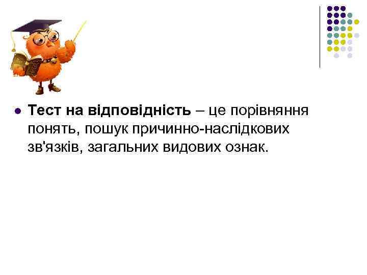 l Тест на відповідність – це порівняння понять, пошук причинно-наслідкових зв'язків, загальних видових ознак.