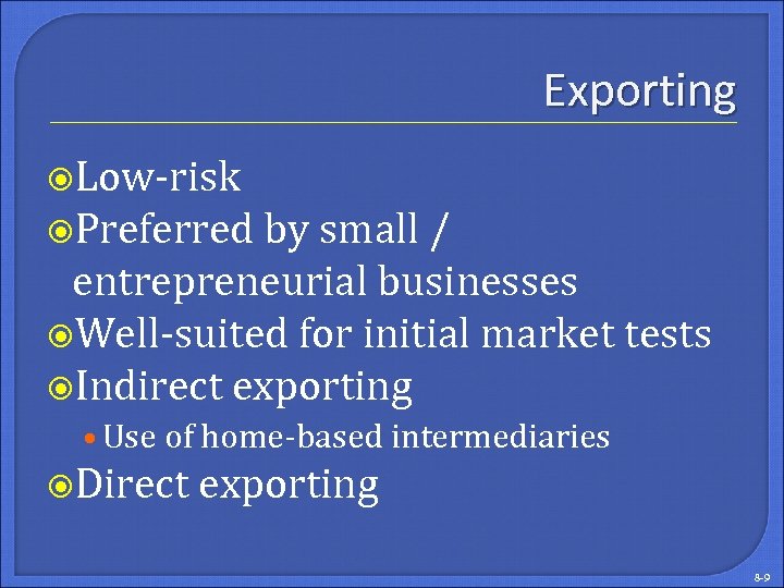 Exporting Low-risk Preferred by small / entrepreneurial businesses Well-suited for initial market tests Indirect