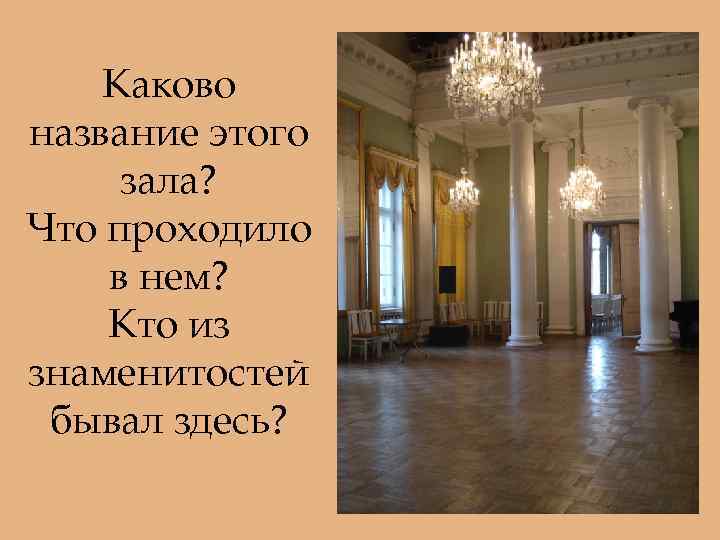 Каково название этого зала? Что проходило в нем? Кто из знаменитостей бывал здесь? 