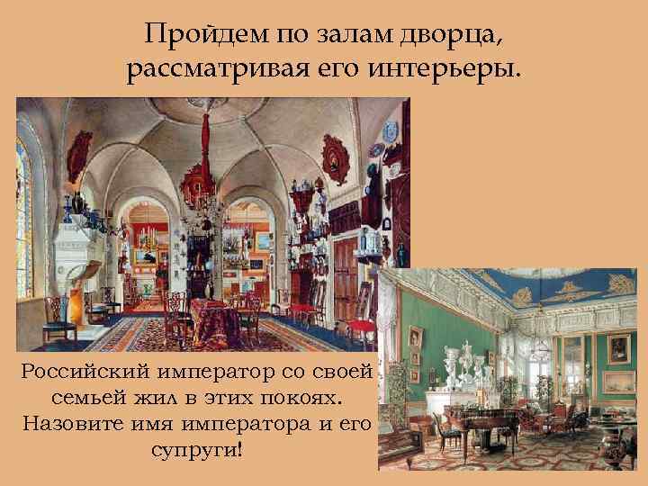 Пройдем по залам дворца, рассматривая его интерьеры. Российский император со своей семьей жил в
