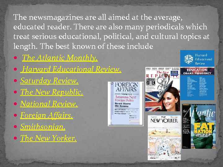 The newsmagazines are all aimed at the average, educated reader. There also many periodicals