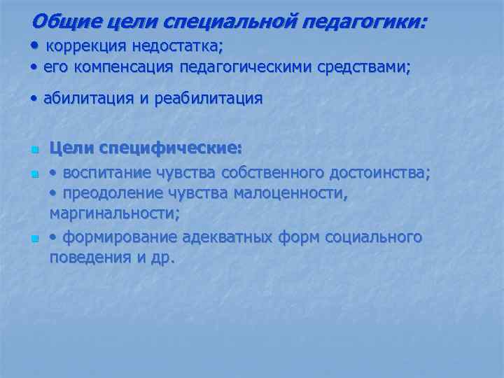 Общие цели специальной педагогики: • коррекция недостатка; • его компенсация педагогическими средствами; • абилитация