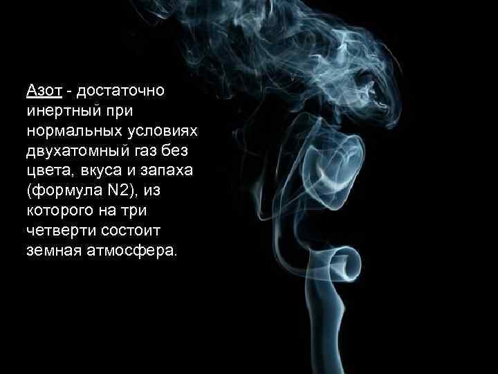 Азот - достаточно инертный при нормальных условиях двухатомный газ без цвета, вкуса и запаха