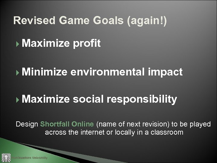 Revised Game Goals (again!) Maximize profit Minimize environmental impact Maximize social responsibility Design Shortfall