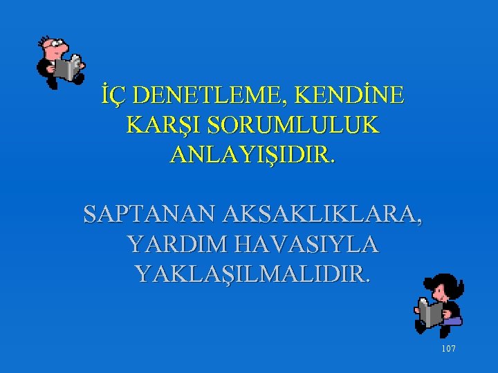 İÇ DENETLEME, KENDİNE KARŞI SORUMLULUK ANLAYIŞIDIR. SAPTANAN AKSAKLIKLARA, YARDIM HAVASIYLA YAKLAŞILMALIDIR. 107 