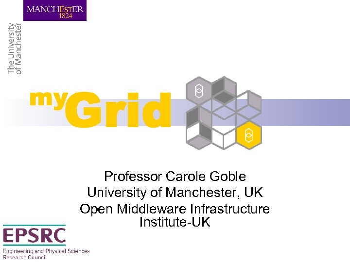 my. Grid Professor Carole Goble University of Manchester, UK Open Middleware Infrastructure Institute-UK 