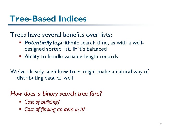 Tree-Based Indices Trees have several benefits over lists: § Potentially logarithmic search time, as