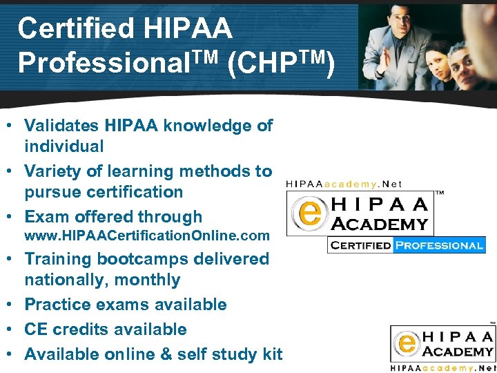 Certified HIPAA Professional. TM (CHPTM) • Validates HIPAA knowledge of individual • Variety of