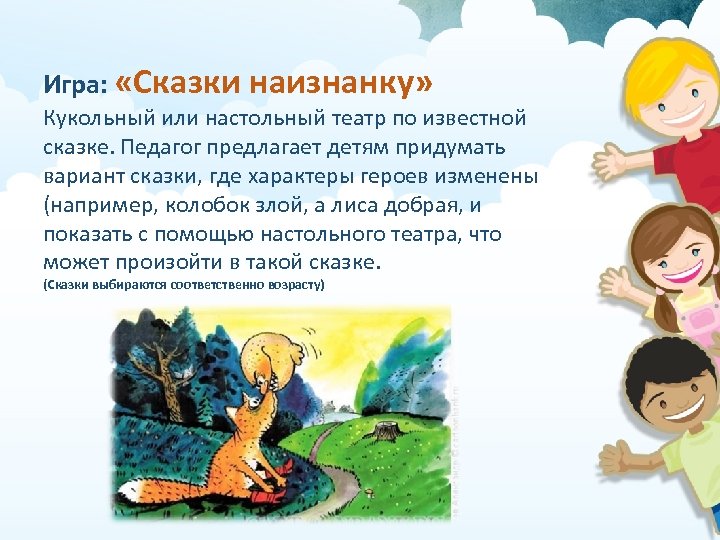 Игра: «Сказки наизнанку» Кукольный или настольный театр по известной сказке. Педагог предлагает детям придумать