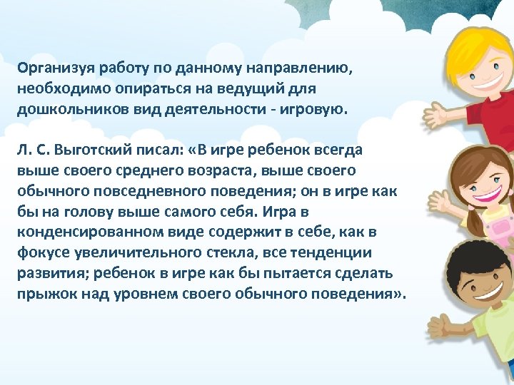 Организуя работу по данному направлению, необходимо опираться на ведущий для дошкольников вид деятельности -