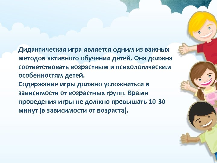 Дидактическая игра является одним из важных методов активного обучения детей. Она должна соответствовать возрастным