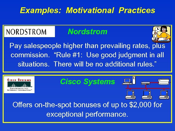 Examples: Motivational Practices Nordstrom Pay salespeople higher than prevailing rates, plus commission. “Rule #1: