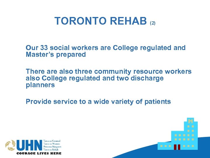 TORONTO REHAB (2) Our 33 social workers are College regulated and Master’s prepared There