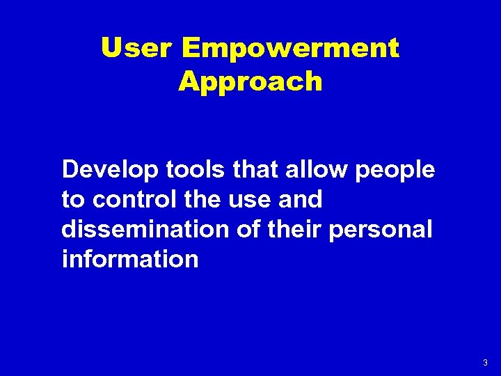 User Empowerment Approach Develop tools that allow people to control the use and dissemination