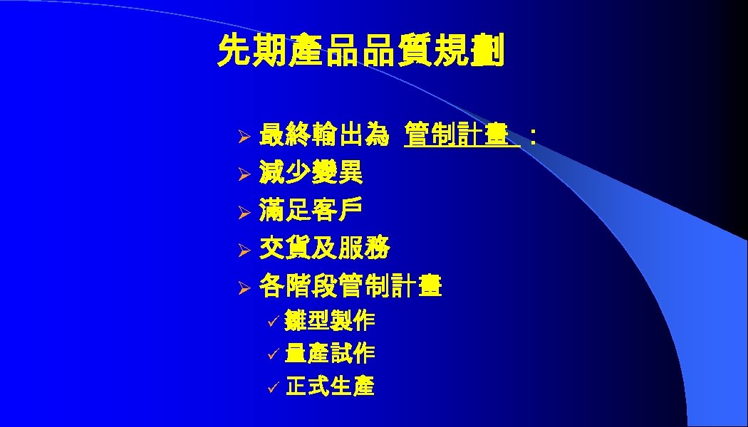 先期產品品質規劃 最終輸出為 管制計畫 ： Ø 減少變異 Ø 滿足客戶 Ø 交貨及服務 Ø 各階段管制計畫 Ø ü