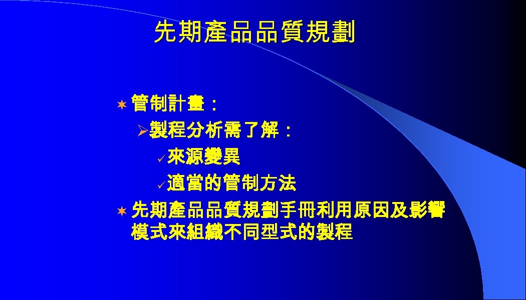 先期產品品質規劃 ¬ 管制計畫： Ø製程分析需了解： 來源變異 ü 適當的管制方法 ¬ 先期產品品質規劃手冊利用原因及影響 模式來組織不同型式的製程 ü 