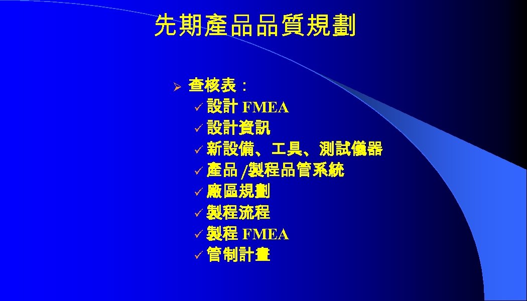 先期產品品質規劃 Ø 查核表： ü 設計 FMEA ü 設計資訊 ü 新設備、 具、測試儀器 ü 產品 /製程品管系統
