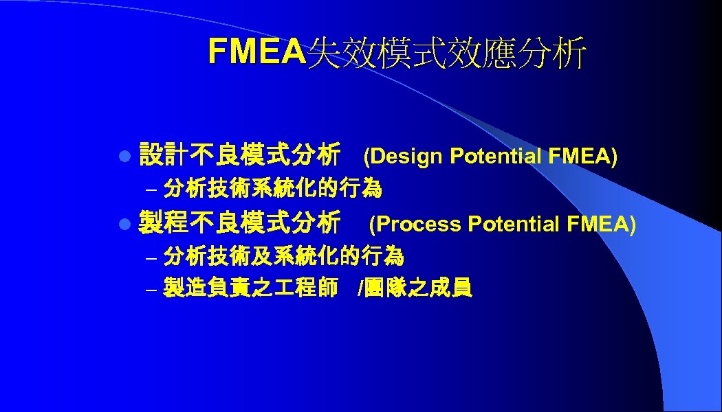 FMEA失效模式效應分析 l 設計不良模式分析 (Design Potential FMEA) – 分析技術系統化的行為 l 製程不良模式分析 (Process Potential FMEA) –