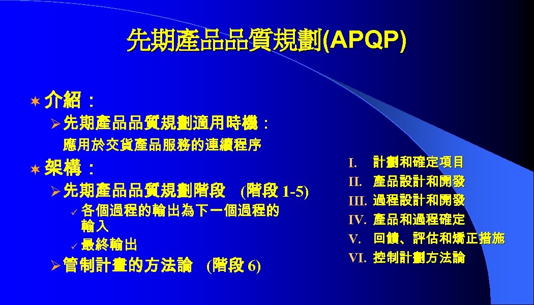 先期產品品質規劃(APQP) ¬ 介紹： Ø 先期產品品質規劃適用時機： 應用於交貨產品服務的連續程序 ¬ 架構： Ø 先期產品品質規劃階段 (階段 1 -5) 各個過程的輸出為下一個過程的