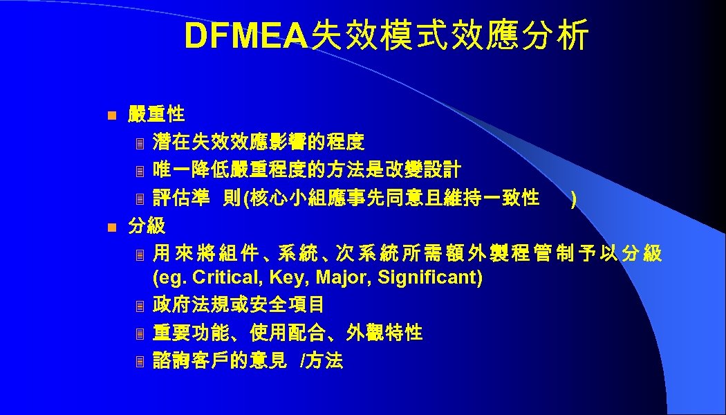 DFMEA失效模式效應分析 n n 嚴重性 3 潛在失效效應影響的程度 3 唯一降低嚴重程度的方法是改變設計 3 評估準 則 (核心小組應事先同意且維持一致性 ) 分級