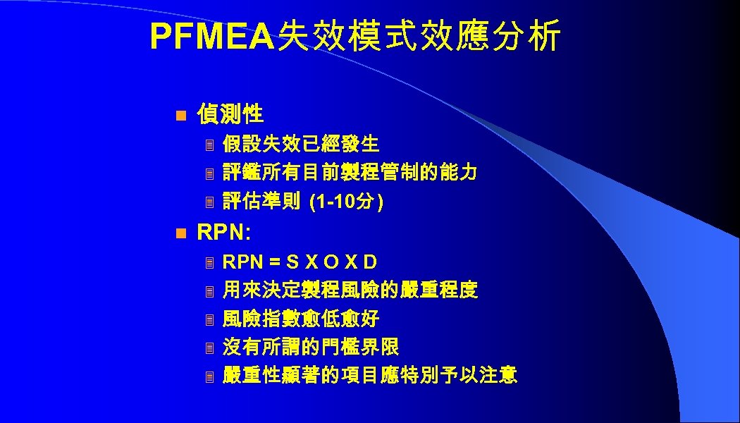 PFMEA失效模式效應分析 n 偵測性 3 3 3 n 假設失效已經發生 評鑑所有目前製程管制的能力 評估準則 (1 -10分 ) RPN: