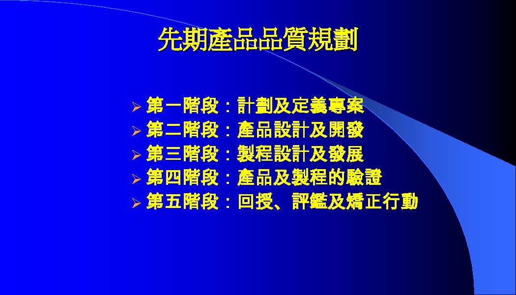 先期產品品質規劃 Ø 第一階段：計劃及定義專案 Ø 第二階段：產品設計及開發 Ø 第三階段：製程設計及發展 Ø 第四階段：產品及製程的驗證 Ø 第五階段：回授、評鑑及矯正行動 