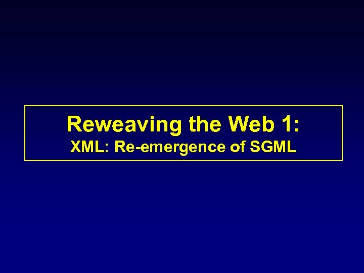Reweaving the Web 1: XML: Re-emergence of SGML 