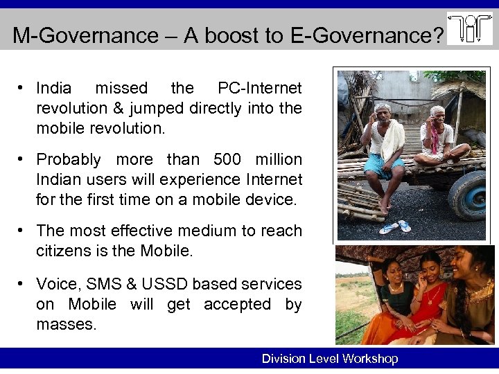 M-Governance – A boost to E-Governance? • India missed the PC-Internet revolution & jumped