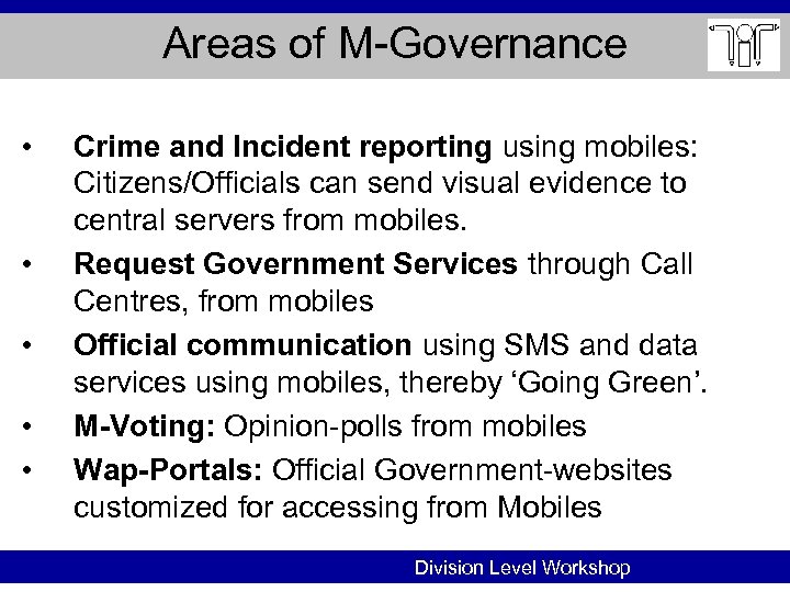 Areas of M-Governance • • • Crime and Incident reporting using mobiles: Citizens/Officials can