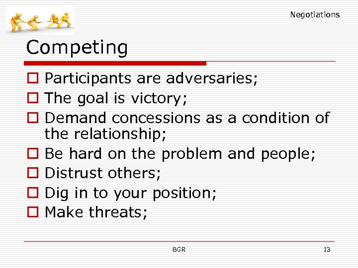 Negotiations Competing o Participants are adversaries; o The goal is victory; o Demand concessions