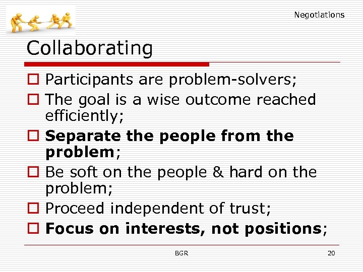 Negotiations Collaborating o Participants are problem-solvers; o The goal is a wise outcome reached