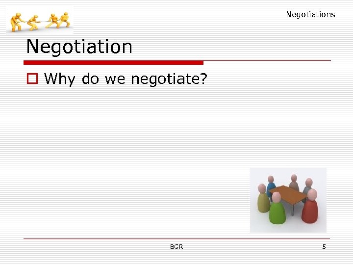 Negotiations Negotiation o Why do we negotiate? BGR 5 