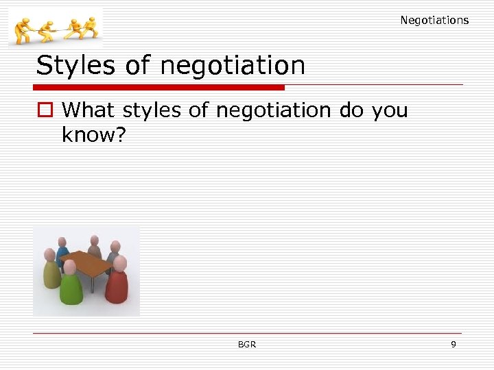 Negotiations Styles of negotiation o What styles of negotiation do you know? BGR 9