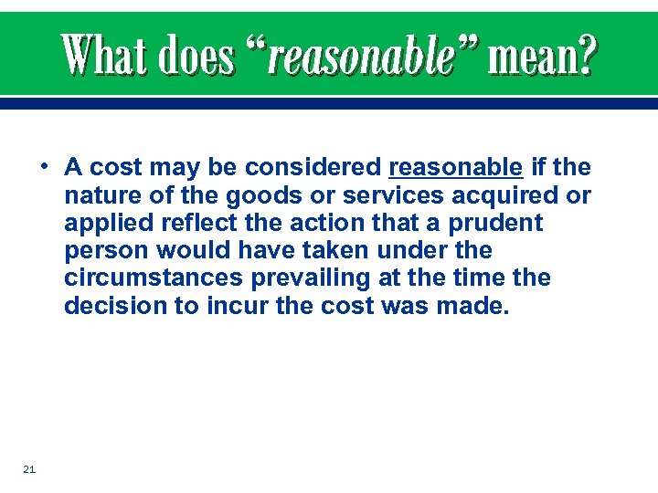 What does “reasonable” mean? • A cost may be considered reasonable if the nature
