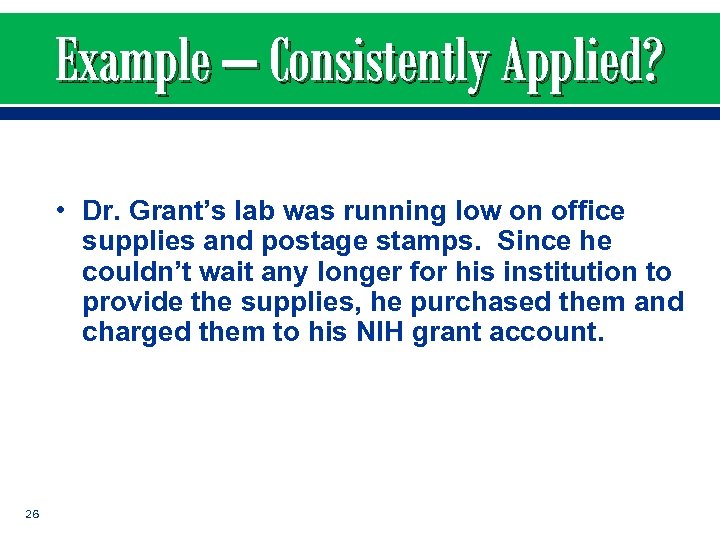 Example – Consistently Applied? • Dr. Grant’s lab was running low on office supplies