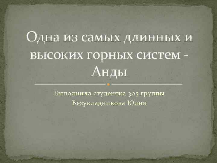 Одна из самых длинных и высоких горных систем Анды Выполнила студентка 305 группы Безукладникова