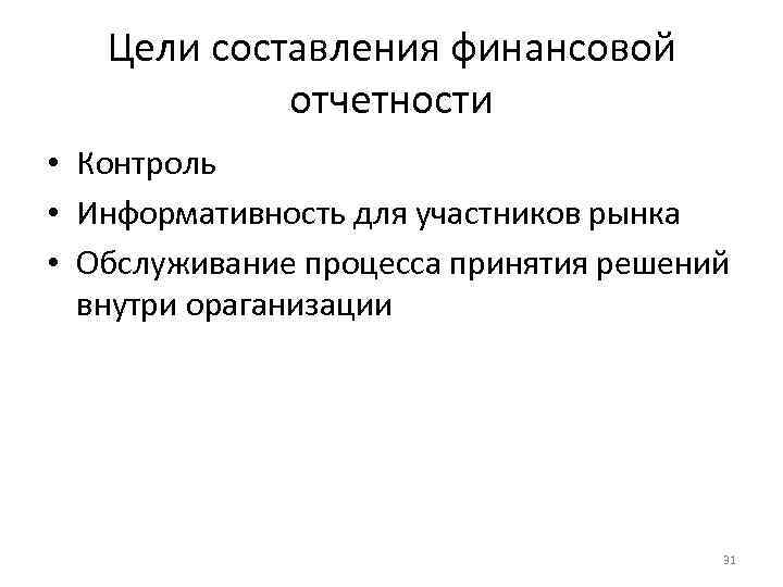 Цели составления финансовой отчетности • Контроль • Информативность для участников рынка • Обслуживание процесса